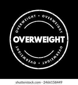Overweight - a condition where a person has a body weight that exceeds the standard or recommended range for their height and build, text concept stamp