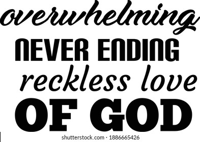 Overwhelming never ending reckless love of God, Christian faith, Typography for print or use as poster, card, flyer or T Shirt