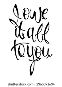 I owe it all to you – Greetings hand lettering. Idea for Mother’s Day, wedding-day, mother’s or father’s birthday, etc. Isolated on white background 