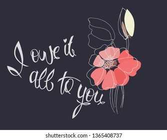 I owe it all to you – Idea for а greeting сard; textile and ceramic printing; web design (Mother’s Day, wedding-day, birthday, Valentine). Flowers, hand lettering, isolated on dark background