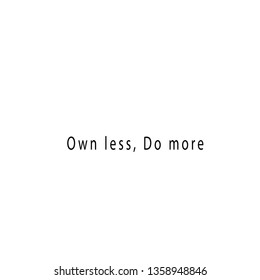 Own less, do more,
Typography for print or use as poster, flyer or T shirt
