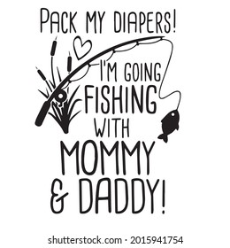 pack my diapers i'm going fishing with mommy and daddy background inspirational positive quotes, motivational, typography, lettering design