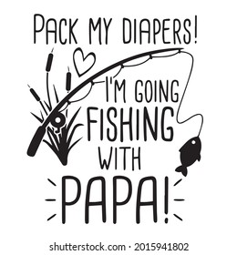 pack my diapers i'm going fishing with papa background inspirational positive quotes, motivational, typography, lettering design