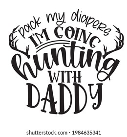 pack my diapers i'm going hunting with daddy background inspirational positive quotes, motivational, typography, lettering design