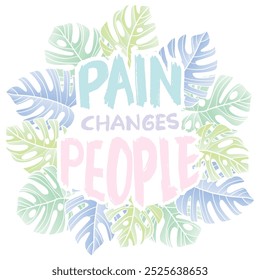 Pain changes people. Hand drawn lettering in doodle style with tropical leaves.. Vector illustration.