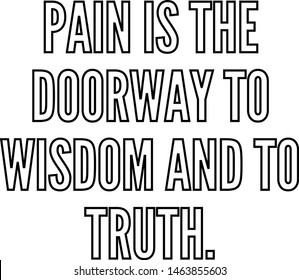 Pain is the doorway to wisdom and to truth