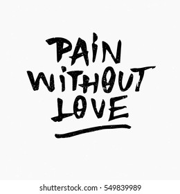Pain without love. Ink hand lettering. Modern brush calligraphy. Handwritten phrase. Inspiration graphic design typography element. Rough simple vector sign.