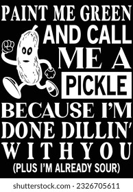 Paint me green and call me a pickle because I'm done dillin' with you vector art design, eps file. design file for t-shirt. SVG, EPS cuttable design file svg