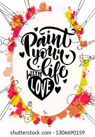 paint your life with love - hand lettering inscription text, motivation and inspiration positive quote, calligraphy vector illustration on bright background with art supplies