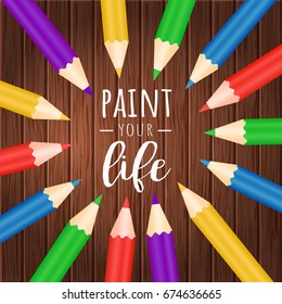 Paint your life. Vector motivation poster with colorful pencils on wood background