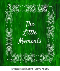 Painted background with decorative frame. Lettering "The Little Moments". Vector design elements. 