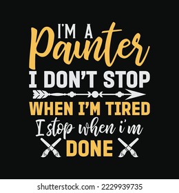I'm A Painter, I Don't Stop When I'm Tired, I Stop When I'm Done!