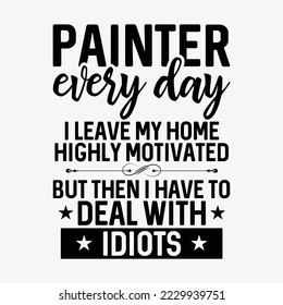 Painter - Every Day I Leave My Home Highly Motivated - But Then I Have To Deal With Idiots