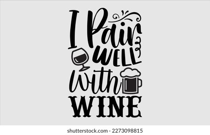 I pair well with wine- Alcohol SVG T Shirt design, Hand drawn lettering phrase, Girl Beer Design,  Illustration for prints on svg and bags, posters, cards