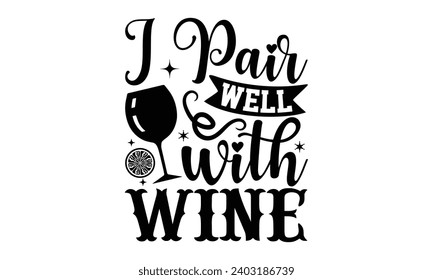 I Pair Well With Wine- Alcohol t- shirt design, Hand drawn vintage hand lettering Illustration for prints on bags, posters, cards, eps, Files for Cutting Template.