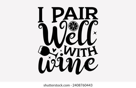 I Pair Well With Wine - Wine T shirt Design, Hand drawn lettering phrase, Cutting and Silhouette, for prints on bags, cups, card, posters.