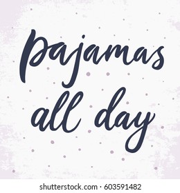 Pajamas all day. Vector hand drawn motivational and inspirational quote. Hand lettering phrase, handmade calligraphy inscription typography print poster, handwritten vector illustration.