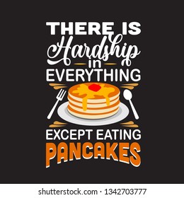 Pancake Quote. There is hardship in everything except eating pancakes