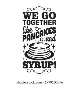 Pancake Quote. We go together like pancakes and syrup