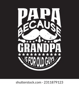 Papa because grandpa is for old guys  - Dads day typographic design.