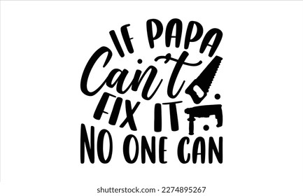 If Papa Can't Fix It No One Can- Father,s Day svg design, Handmade calligraphy vector illustration, typography t shirt for prints on bags, posters, cards Isolated on white background. EPS