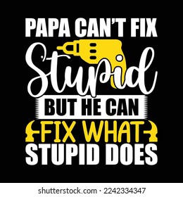 Papa Can’t Fix Stupid But He Can Fix What Stupid Does Typography Lettering Design Vector Illustration