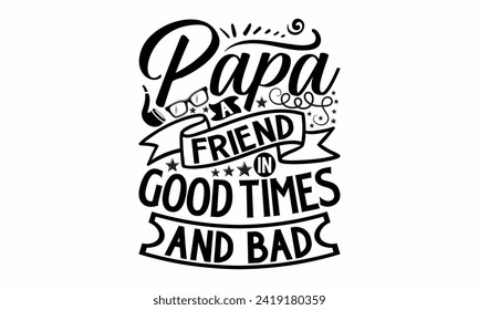 Papa A Friend In Good Times And Bad- Father's Day t- shirt design, Hand drawn lettering phrase, greeting card template with typography text, eps, Files for Cutting, Isolated on white background