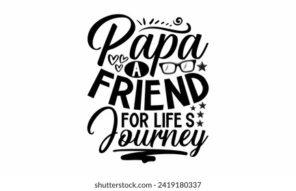 Papa A Friend For Life’s Journey- Father's Day t- shirt design, Hand drawn lettering phrase, greeting card template with typography text, eps, Files for Cutting, Isolated on white background