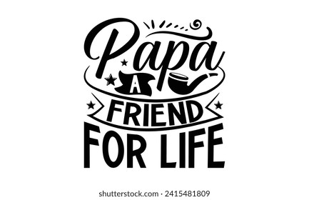 Papa A Friend For Life- Father's Day t- shirt design, Handmade calligraphy vector illustration, greeting card template with typography text, Isolated on white background