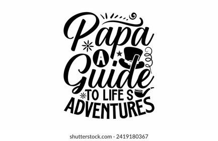 Papa A Guide To Life’s Adventures- Father's Day t- shirt design, Hand drawn lettering phrase, greeting card template with typography text, eps, Files for Cutting, Isolated on white background