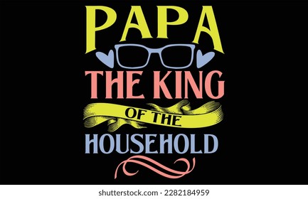 Papa The King of the Household - Father's Day SVG Design, Hand drawn vintage illustration with lettering and decoration elements, prints for posters, banners, notebook covers with black background.