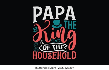Papa The King Of The Household - Father's Day T-Shirt Design, Dad SVG Quotes, Typography Poster with Old Style Camera and Quote. svg