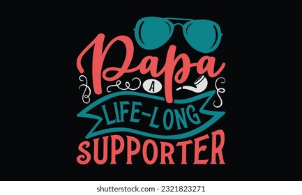 Papa A Life-Long Supporter - Father's Day T-Shirt Design, Happy Father's Day, Greeting Card Template with Typography Text.