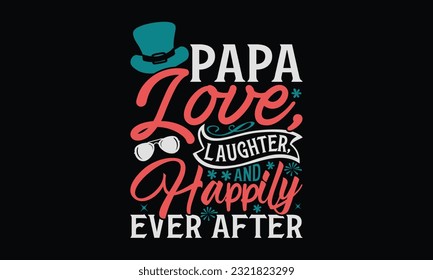 Papa Love, Laughter, And Happily Ever After - Father's Day T-Shirt Design, Print On Design For T-Shirts, Sweater, Jumper, Mug, Sticker, Pillow, Poster Cards And Much More.