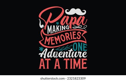 Papa Making Memories One Adventure At A Time - Father's Day T-Shirt Design, Happy Father's Day, Greeting Card Template with Typography Text.