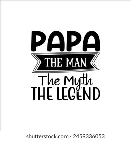 PAPA THE MAN THE MYTH THE LEGEND, Father's Day shirt design print template, Funny T-shirt, greeting card, baby apparel, mug design, typography t shirt, Dad, Daddy, Papa, Happy Father's Day T-shirt