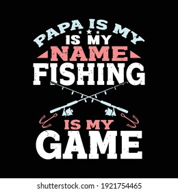 Papa Is My Name Fishing Is My Game, Fathers Day, Typography Lettering Design, Printing For T shirt, Banner, Poster, Mug Etc