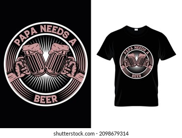 PAPA NEEDS A BEER T-SHIRT DESIGN