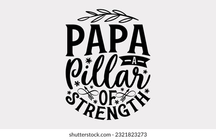 Papa A Pillar Of Strength - Father's Day T-Shirt Design, Happy Father's Day, Greeting Card Template with Typography Text.