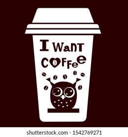 A paper coffee cup with a plastic lid on which a cartoon brown owl is drawn, the background with the inscription I want coffee, vector simple clip art