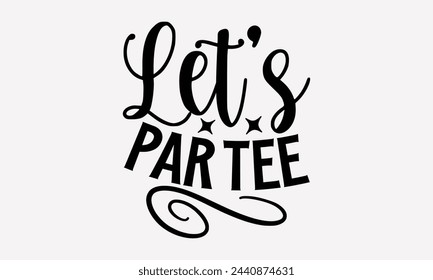 Let’s Par Tee- Golf t- shirt design, Hand drawn lettering phrase isolated on white background, for Cutting Machine, Silhouette Cameo, Cricut, greeting card template with typography text svg