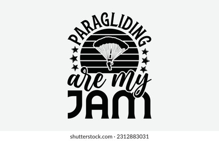 Paragliding Are My Jam - Skydiving T-shirt Design, Motivational Inspirational SVG Quotes, Hand Drawn Vintage Illustration With Hand-Lettering And Decoration Elements.