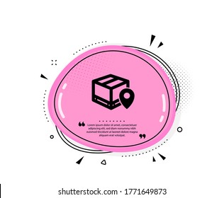 Parcel tracking icon. Quote speech bubble. Delivery monitoring sign. Shipping box location symbol. Quotation marks. Classic parcel tracking icon. Vector