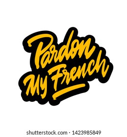 Pardon my french. Hand written lettering. Inspirational phrase. Modern brush calligraphy. Isolated on white background. Vector illustration.