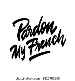 Pardon my french. Hand written lettering. Inspirational phrase. Modern brush calligraphy. Isolated on white background. Vector illustration.