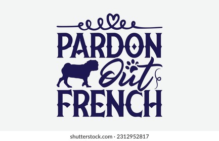Pardon Out French - Dog T-Shirt Design, Paw Quotes, Hand Drawn Lettering Phrase Isolated On Black Background.