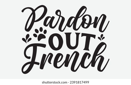 Pardon Out French -Dog T-Shirt Design, Hand-Drawn Lettering Illustration, For Wall, Phrases, Poster, Hoodie, Templates, And Flyer, Cutting Machine.