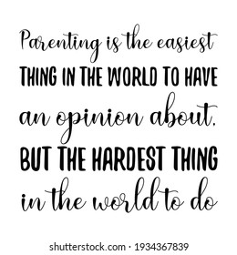 Parenting is the easiest thing in the world to have an opinion about, but the hardest thing in the world to do. Vector Quote

