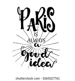 Paris is always a good idea card. Lettering for posters, t-shirts, cards, invitations, stickers, banners, advertisement. Vector illustration.