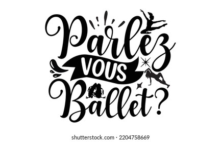 parlez vous balleet - Ballet svg t shirt design, ballet SVG Cut Files, Girl Ballet Design, Hand drawn lettering phrase and vector sign, EPS 10 svg